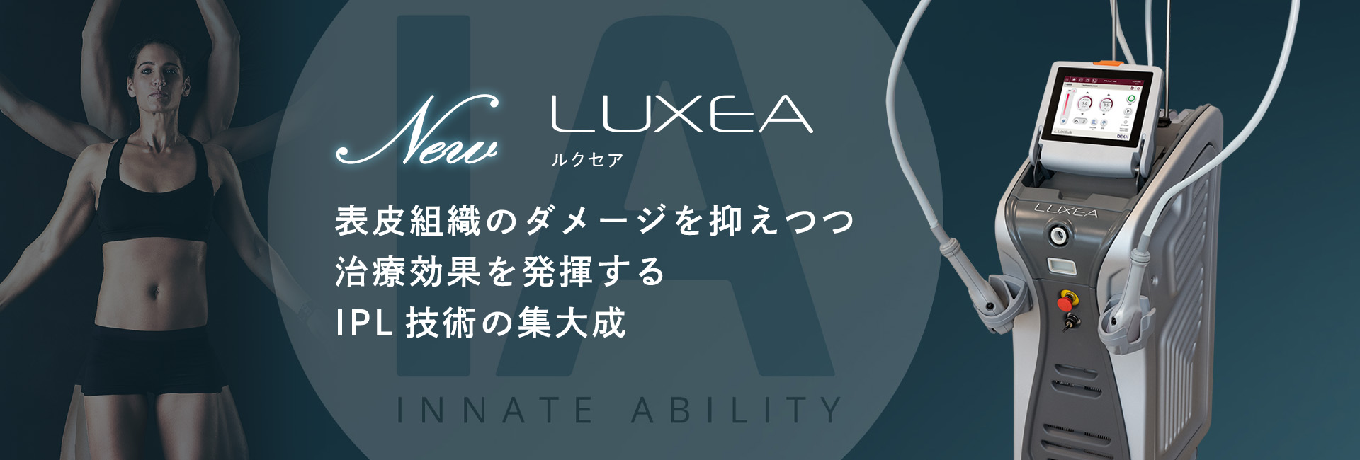 LUXEA（ルクセア）表皮組織のダメージを抑えつつ、治療効果を発揮するIPL技術の集大成